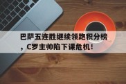 巴萨五连胜继续领跑积分榜，C罗主帅陷下课危机！