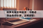 阿贾克斯主帅豪言：今晚必须击败切尔西，否则辞职！