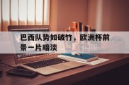 巴西队势如破竹，欧洲杯前景一片暗淡的简单介绍