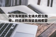 阿尔及利亚队主场大胜立陶宛，终结连败保留出线希望的简单介绍