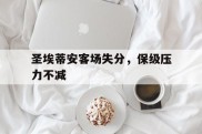 包含圣埃蒂安客场失分，保级压力不减的词条