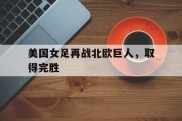 美国女足再战北欧巨人，取得完胜