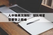 包含人中锋再次领衔：球队明星誓要登上巅峰的词条