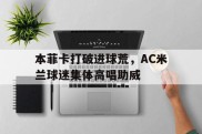 本菲卡打破进球荒，AC米兰球迷集体高唱助威