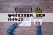 柏林赫塔逆转胜利，继续保持领先优势的简单介绍
