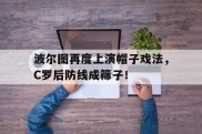 波尔图再度上演帽子戏法，C罗后防线成筛子！波尔图怎么夺得欧冠的
