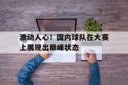 包含激动人心！国内球队在大赛上展现出巅峰状态的词条