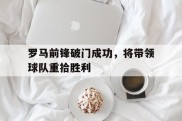 罗马前锋破门成功，将带领球队重拾胜利的简单介绍