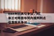 VAR判罚再引争议，AC米兰对阵德布劳内裁判判点引发巨大争议ac米兰比赛回放