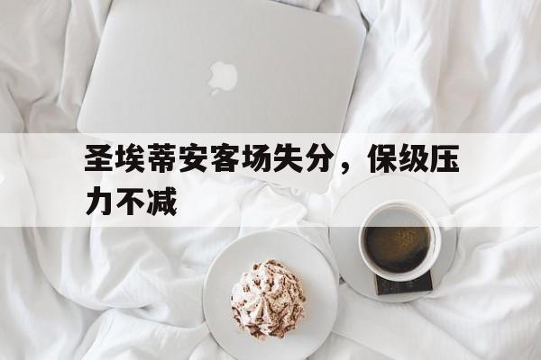 包含圣埃蒂安客场失分，保级压力不减的词条