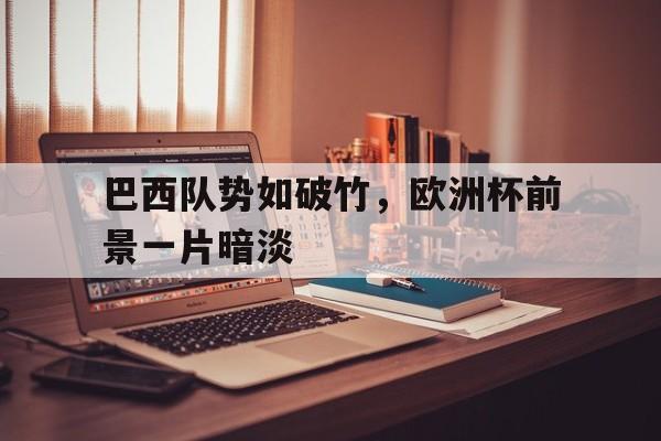 巴西队势如破竹，欧洲杯前景一片暗淡的简单介绍