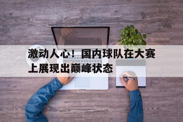 包含激动人心！国内球队在大赛上展现出巅峰状态的词条