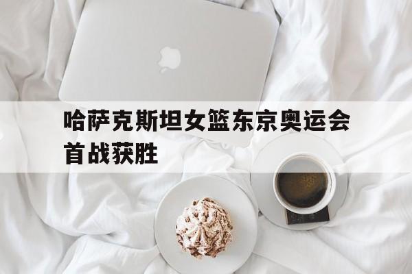 哈萨克斯坦女篮东京奥运会首战获胜